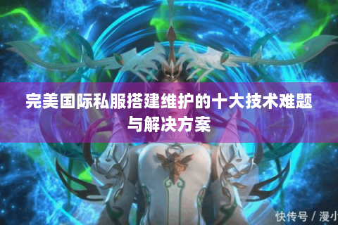 完美国际私服搭建维护的十大技术难题与解决方案