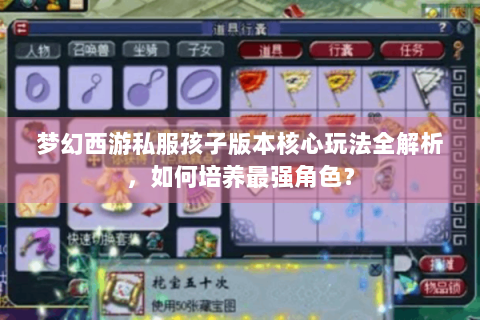 梦幻西游私服孩子版本核心玩法全解析，如何培养最强角色？