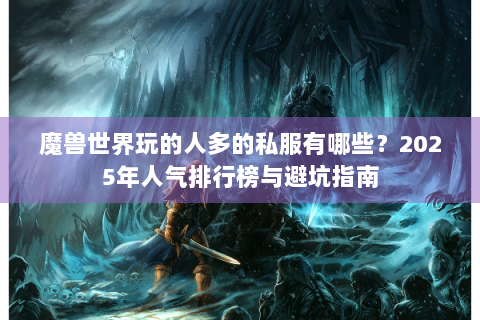 魔兽世界玩的人多的私服有哪些？2025年人气排行榜与避坑指南