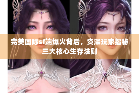 完美国际sf端爆火背后，资深玩家揭秘三大核心生存法则