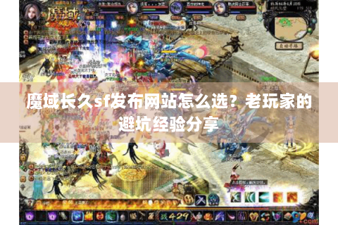 魔域长久sf发布网站怎么选？老玩家的避坑经验分享