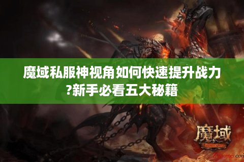 魔域私服神视角如何快速提升战力?新手必看五大秘籍