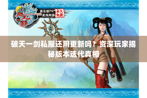 破天一剑私服还用更新吗？资深玩家揭秘版本迭代真相