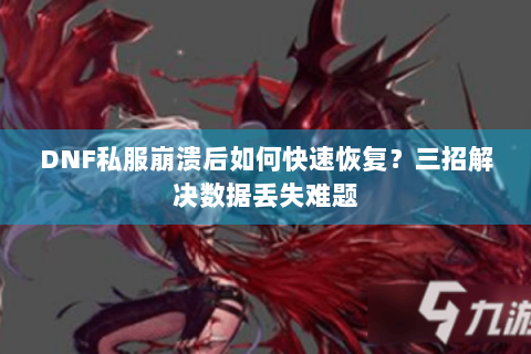 DNF私服崩溃后如何快速恢复？三招解决数据丢失难题