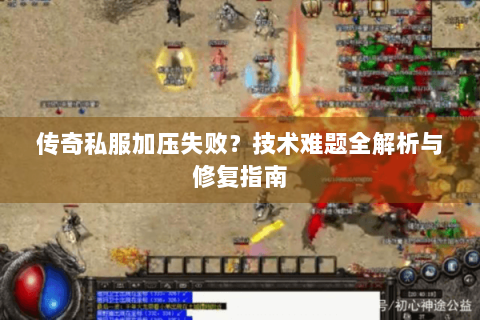 传奇私服加压失败？技术难题全解析与修复指南
