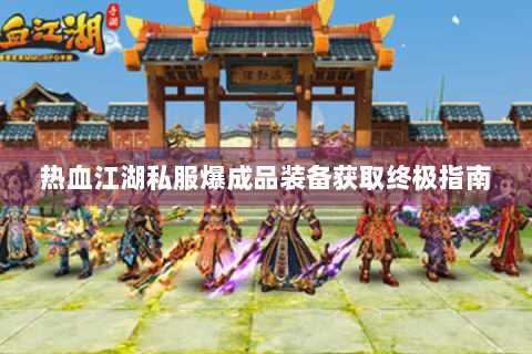 热血江湖私服爆成品装备获取终极指南