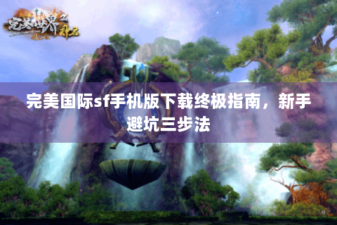 完美国际sf手机版下载终极指南，新手避坑三步法