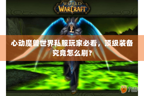 心动魔兽世界私服玩家必看，顶级装备究竟怎么刷？
