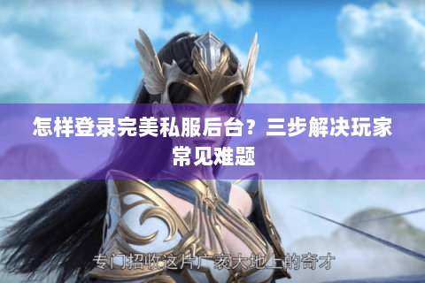 怎样登录完美私服后台？三步解决玩家常见难题