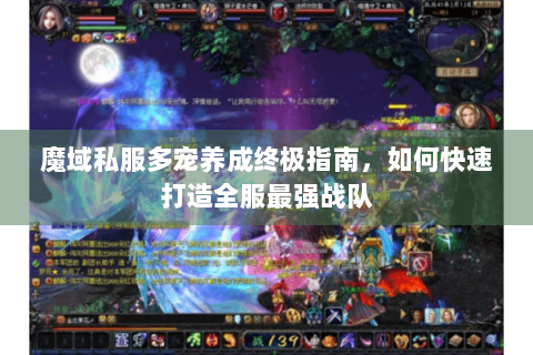 魔域私服多宠养成终极指南，如何快速打造全服最强战队