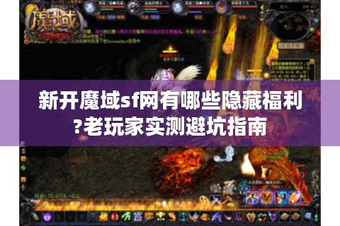 新开魔域sf网有哪些隐藏福利?老玩家实测避坑指南