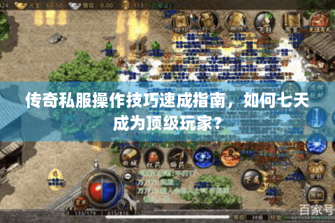 传奇私服操作技巧速成指南，如何七天成为顶级玩家？