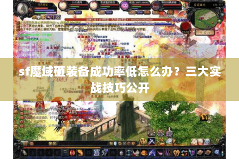 sf魔域砸装备成功率低怎么办？三大实战技巧公开