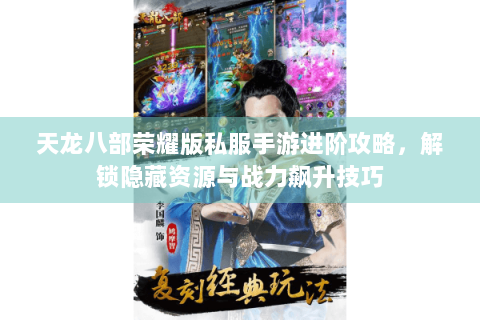 天龙八部荣耀版私服手游进阶攻略，解锁隐藏资源与战力飙升技巧