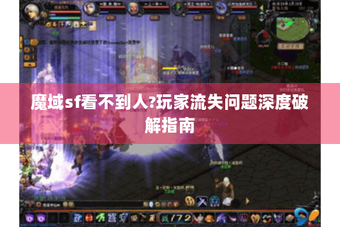 魔域sf看不到人?玩家流失问题深度破解指南