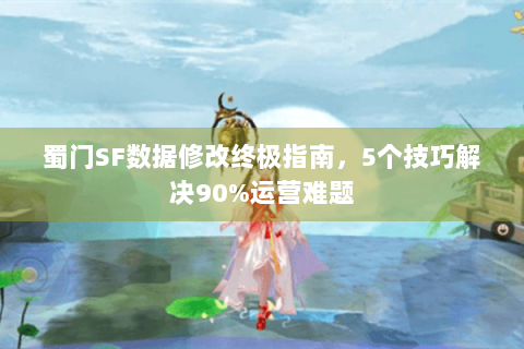蜀门SF数据修改终极指南，5个技巧解决90%运营难题