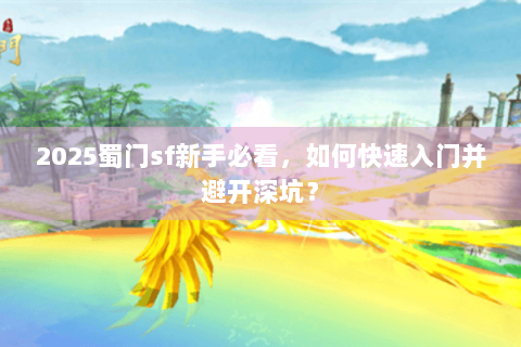 2025蜀门sf新手必看，如何快速入门并避开深坑？