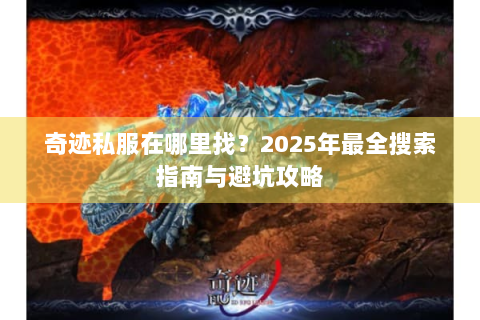 奇迹私服在哪里找？2025年最全搜索指南与避坑攻略