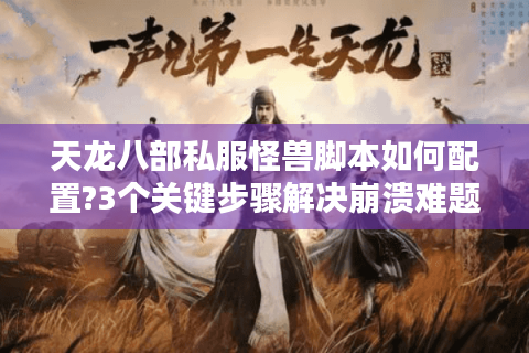 天龙八部私服怪兽脚本如何配置?3个关键步骤解决崩溃难题