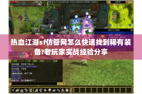 热血江湖sf仿管网怎么快速找到稀有装备?老玩家实战经验分享