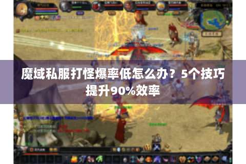 魔域私服打怪爆率低怎么办？5个技巧提升90%效率