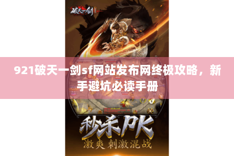 921破天一剑sf网站发布网终极攻略，新手避坑必读手册