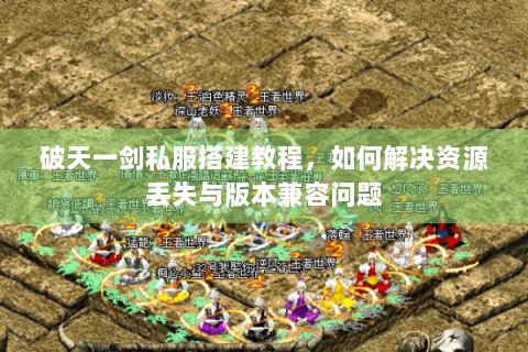 破天一剑私服搭建教程，如何解决资源丢失与版本兼容问题