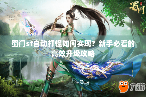 蜀门sf自动打怪如何实现？新手必看的高效升级攻略