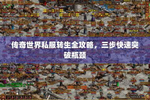 传奇世界私服转生全攻略，三步快速突破瓶颈