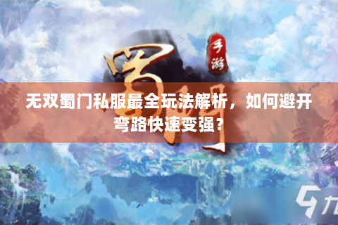 无双蜀门私服最全玩法解析，如何避开弯路快速变强？