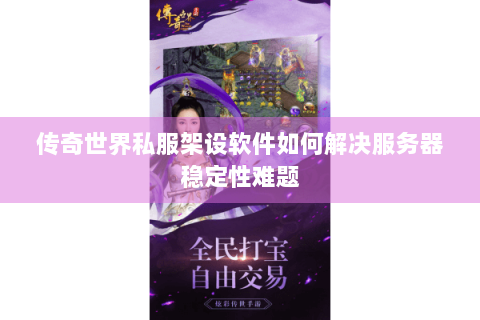 传奇世界私服架设软件如何解决服务器稳定性难题