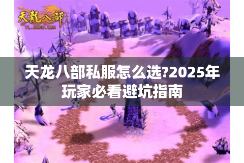 天龙八部私服怎么选?2025年玩家必看避坑指南