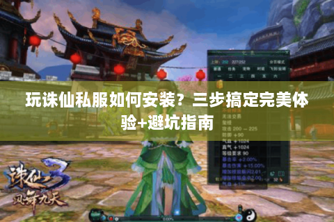玩诛仙私服如何安装？三步搞定完美体验+避坑指南