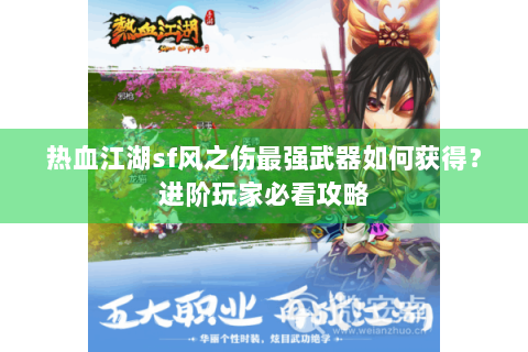 热血江湖sf风之伤最强武器如何获得？进阶玩家必看攻略