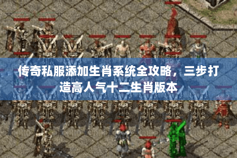 传奇私服添加生肖系统全攻略，三步打造高人气十二生肖版本
