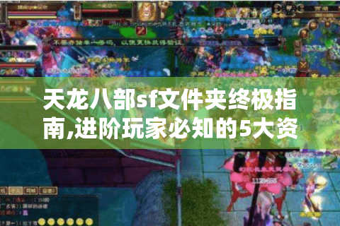 天龙八部sf文件夹终极指南,进阶玩家必知的5大资源挖掘技巧