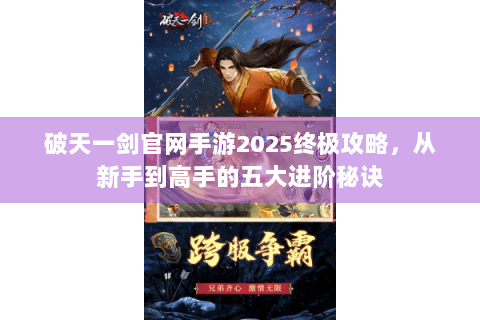 破天一剑官网手游2025终极攻略，从新手到高手的五大进阶秘诀