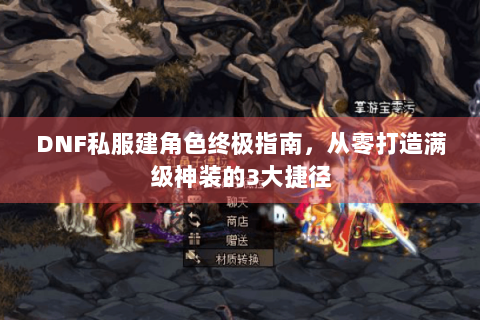DNF私服建角色终极指南，从零打造满级神装的3大捷径