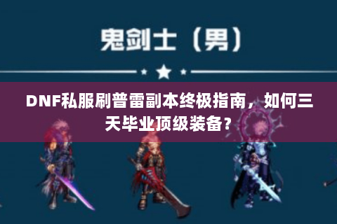 DNF私服刷普雷副本终极指南，如何三天毕业顶级装备？