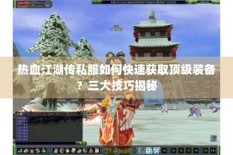 热血江湖传私服如何快速获取顶级装备？三大技巧揭秘