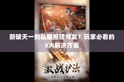 新破天一剑私服报错频发？玩家必看的5大解决方案