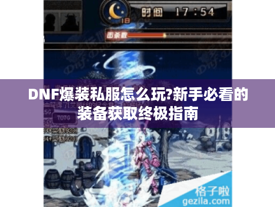 DNF爆装私服怎么玩?新手必看的装备获取终极指南