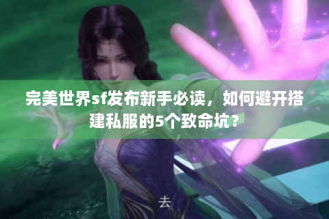 完美世界sf发布新手必读，如何避开搭建私服的5个致命坑？