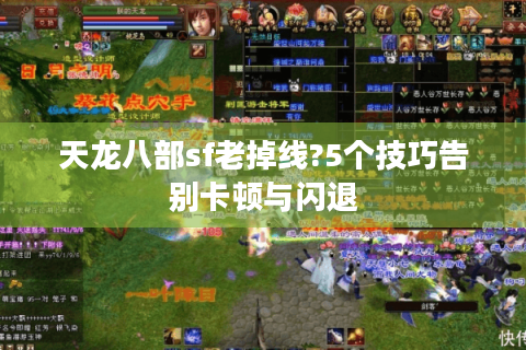 天龙八部sf老掉线?5个技巧告别卡顿与闪退