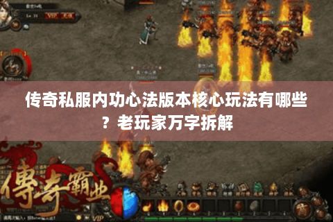 传奇私服内功心法版本核心玩法有哪些？老玩家万字拆解