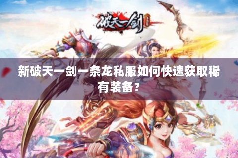 新破天一剑一条龙私服如何快速获取稀有装备？