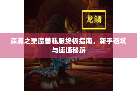 深渊之巢魔兽私服终极指南，新手避坑与速通秘籍