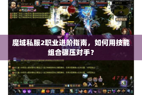 魔域私服2职业进阶指南，如何用技能组合碾压对手？