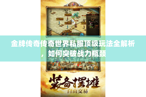金牌传奇传奇世界私服顶级玩法全解析，如何突破战力瓶颈