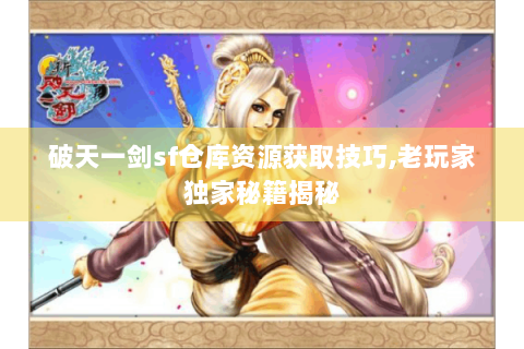 破天一剑sf仓库资源获取技巧,老玩家独家秘籍揭秘